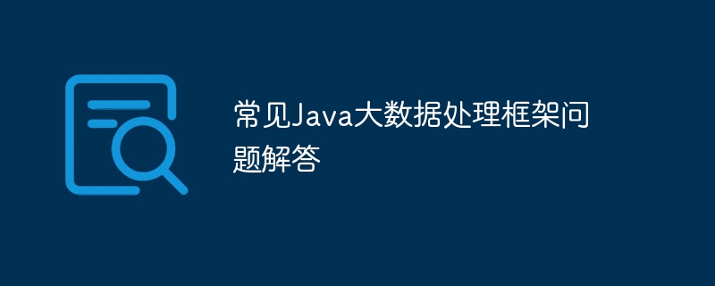 常见Java大数据处理框架问题解答