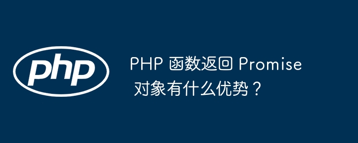PHP 函数返回 Promise 对象有什么优势？