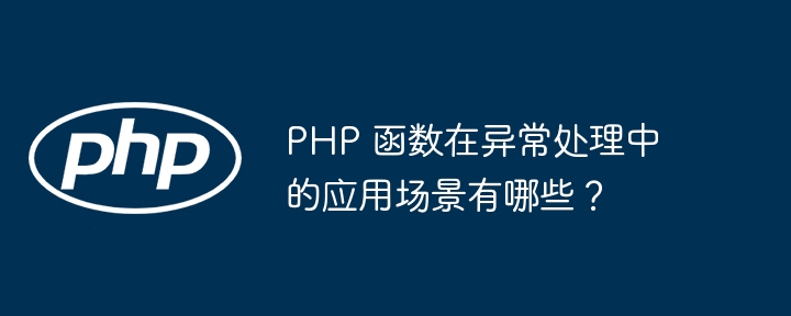 PHP 函数在异常处理中的应用场景有哪些？