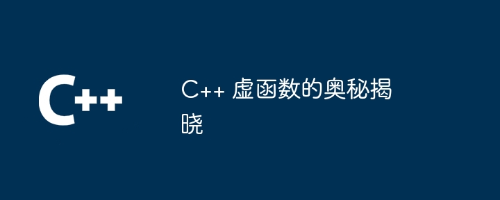 C++ 虚函数的奥秘揭晓