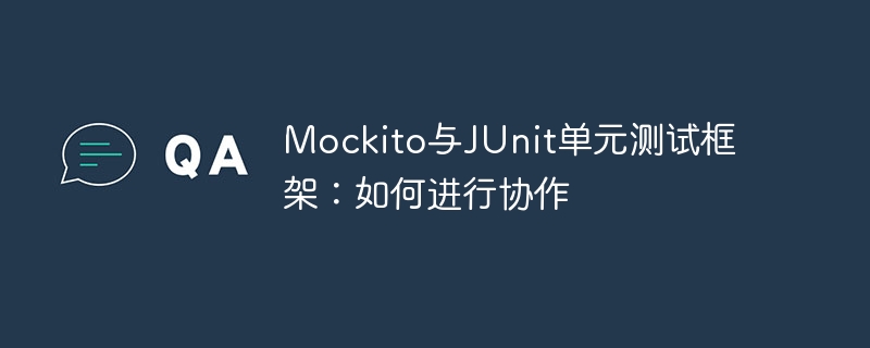 Mockito与JUnit单元测试框架：如何进行协作