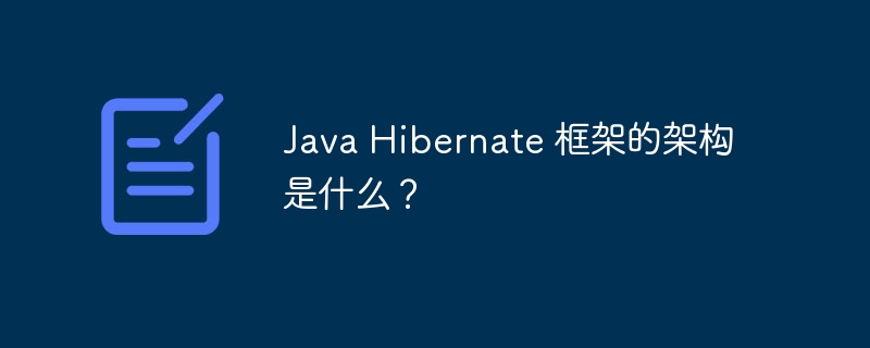 Java Hibernate 框架的架构是什么？
