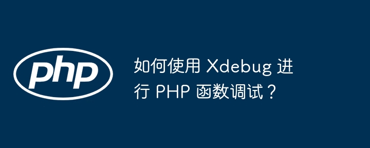 如何使用 Xdebug 进行 PHP 函数调试？