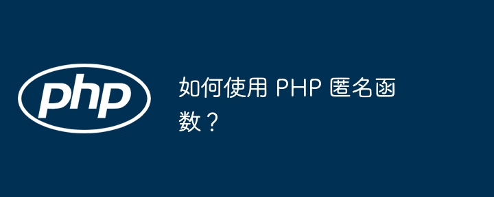 如何使用 PHP 匿名函数？