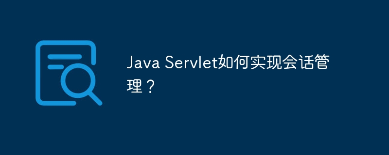 Java Servlet如何实现会话管理？