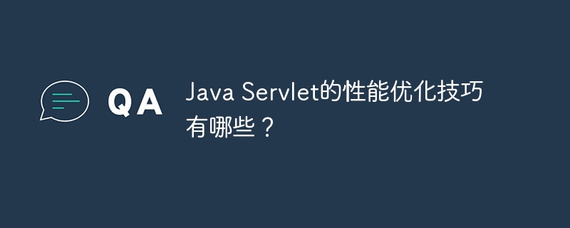 Java Servlet的性能优化技巧有哪些？