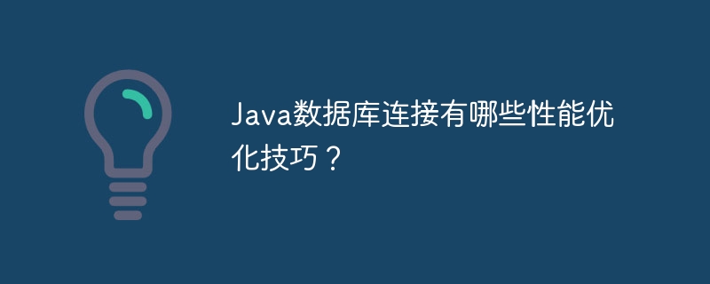 Java数据库连接有哪些性能优化技巧？
