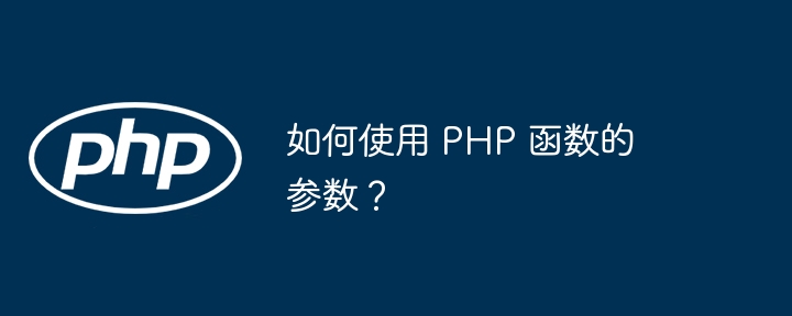 如何使用 PHP 函数的参数？