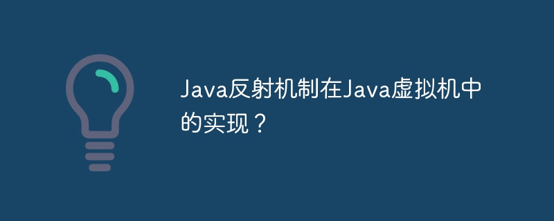 Java反射机制在Java虚拟机中的实现？