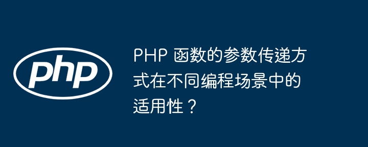 PHP 函数的参数传递方式在不同编程场景中的适用性？