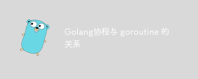 Golang协程与 goroutine 的关系