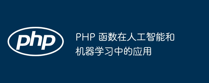 PHP 函数在人工智能和机器学习中的应用