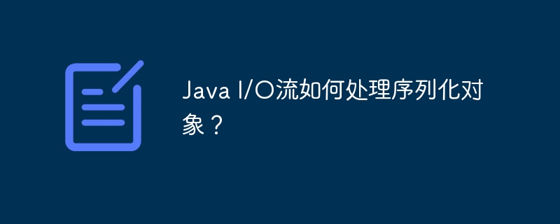 Java I/O流如何处理序列化对象？