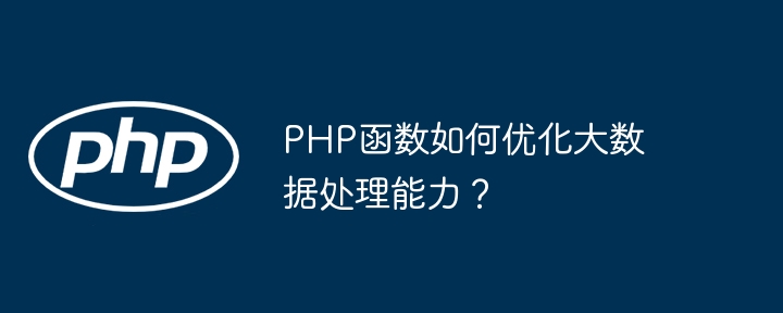 PHP函数如何优化大数据处理能力？