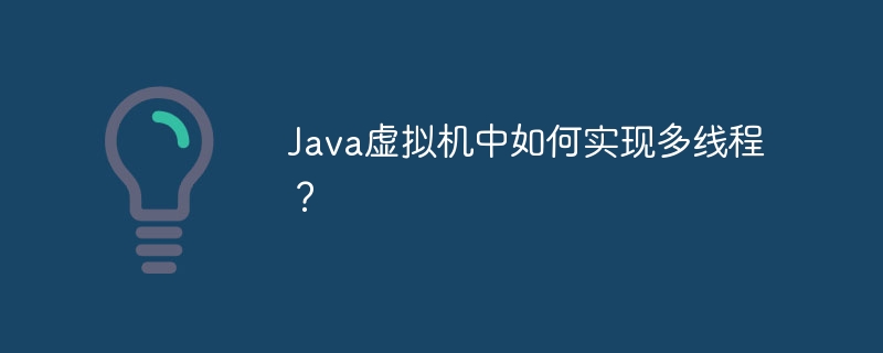 Java虚拟机中如何实现多线程？
