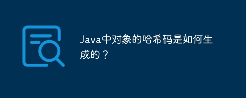 Java中对象的哈希码是如何生成的？