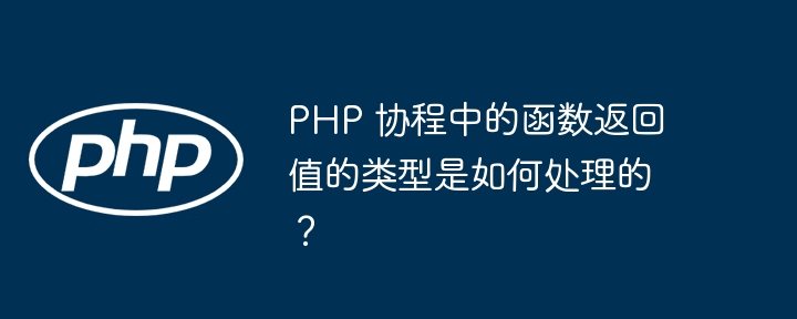 PHP 协程中的函数返回值的类型是如何处理的？