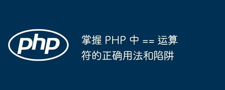 掌握 PHP 中 == 运算符的正确用法和陷阱