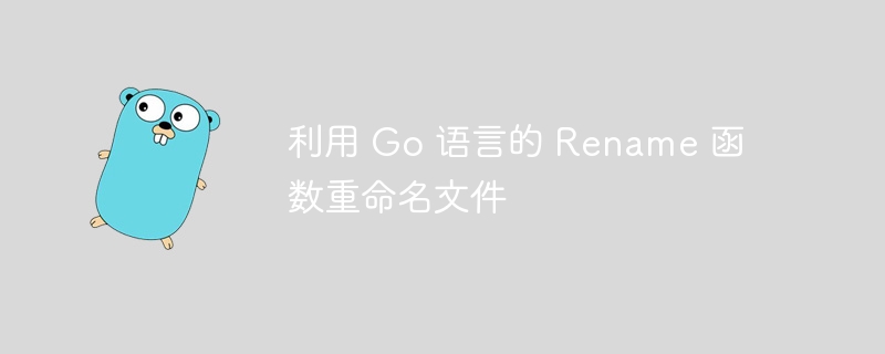 利用 Go 语言的 Rename 函数重命名文件