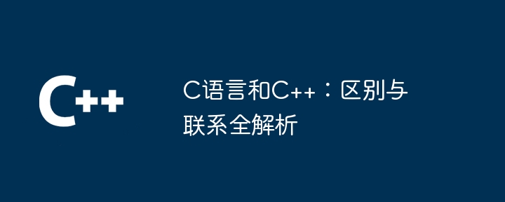 C语言和C++：区别与联系全解析