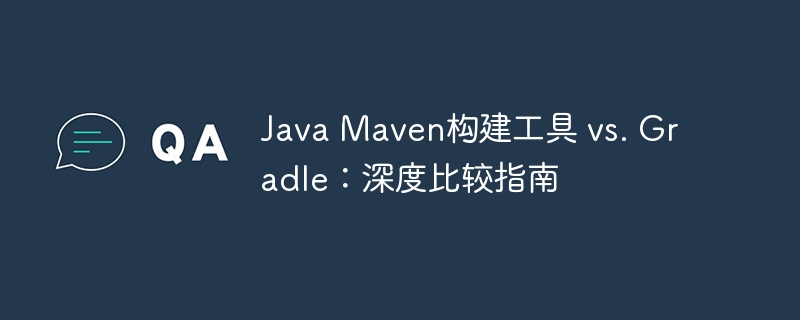 Java Maven构建工具 vs. Gradle：深度比较指南