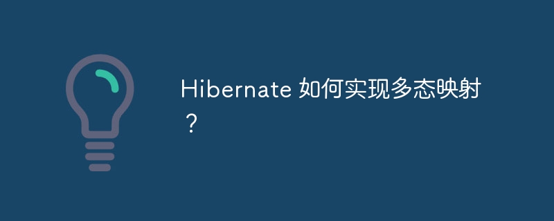 Hibernate 如何实现多态映射？