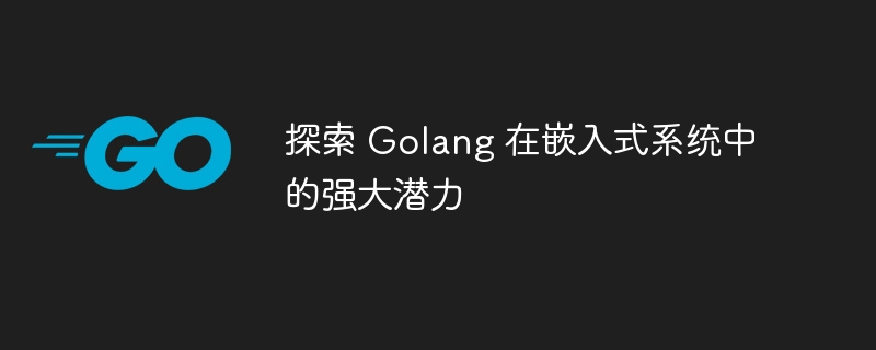 探索 Golang 在嵌入式系统中的强大潜力