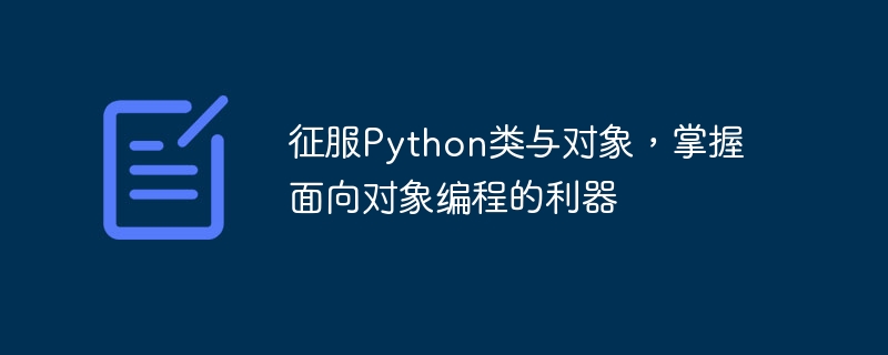 征服Python类与对象，掌握面向对象编程的利器
