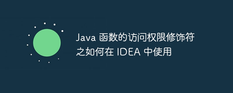 Java 函数的访问权限修饰符之如何在 IDEA 中使用