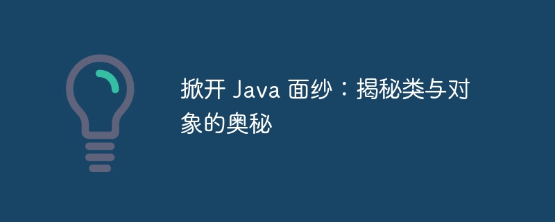 掀开 Java 面纱：揭秘类与对象的奥秘