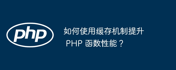 如何使用缓存机制提升 PHP 函数性能？