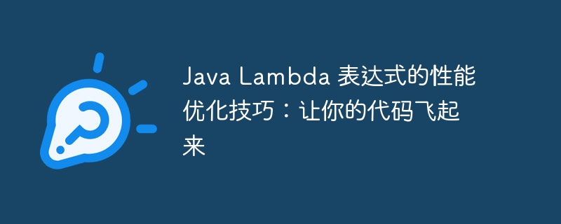Java Lambda 表达式的性能优化技巧：让你的代码飞起来