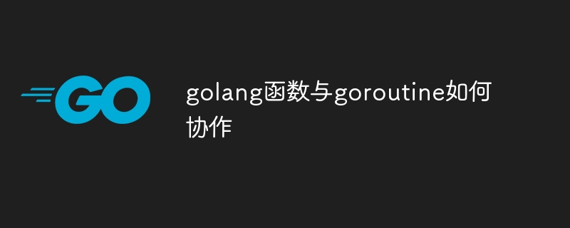 golang函数与goroutine如何协作