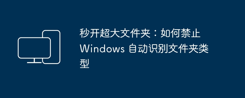 Windows 如何快速打开超大文件夹并禁止自动识别文件夹类型