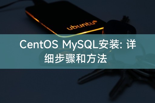 CentOS MySQL安装: 详细步骤和方法