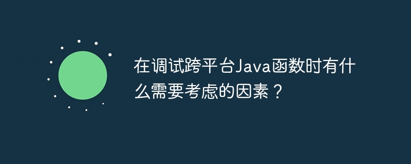 在调试跨平台Java函数时有什么需要考虑的因素？