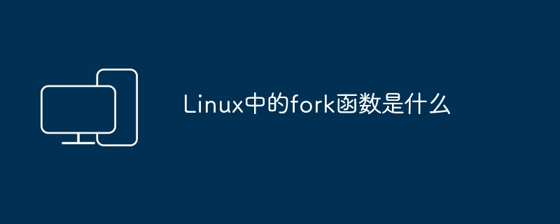 Linux中的fork函数是什么