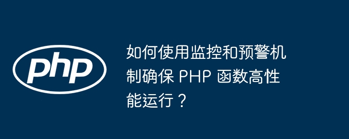 如何使用监控和预警机制确保 PHP 函数高性能运行？