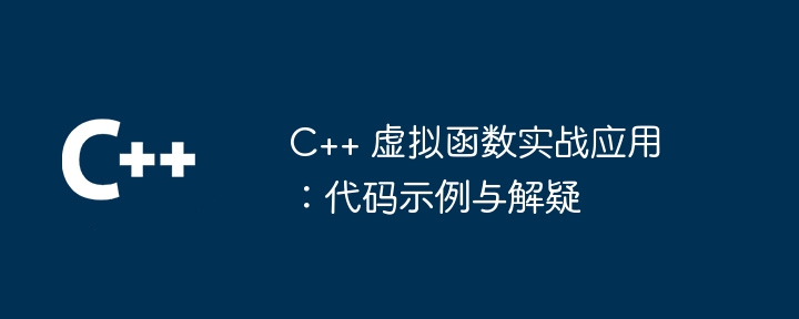 C++ 虚拟函数实战应用：代码示例与解疑