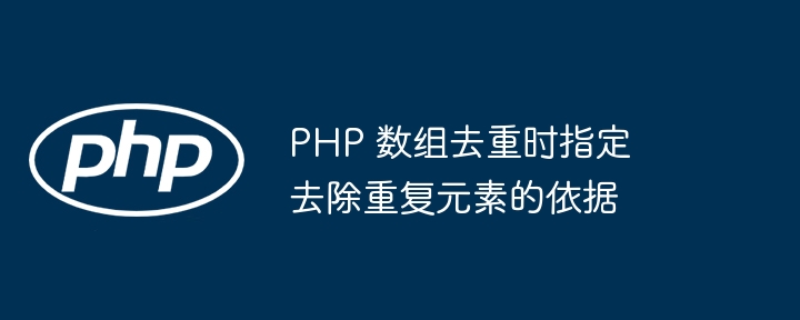 PHP 数组去重时指定去除重复元素的依据