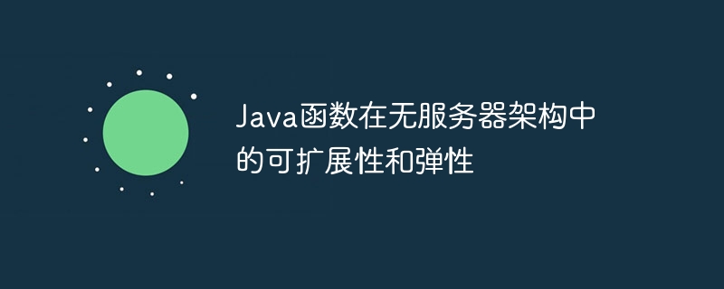 Java函数在无服务器架构中的可扩展性和弹性