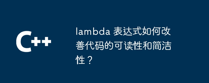 lambda 表达式如何改善代码的可读性和简洁性？