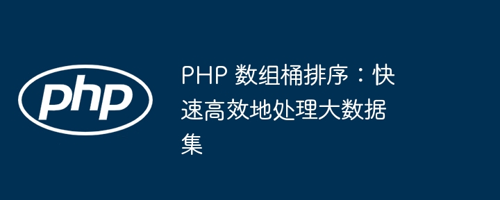 PHP 数组桶排序：快速高效地处理大数据集