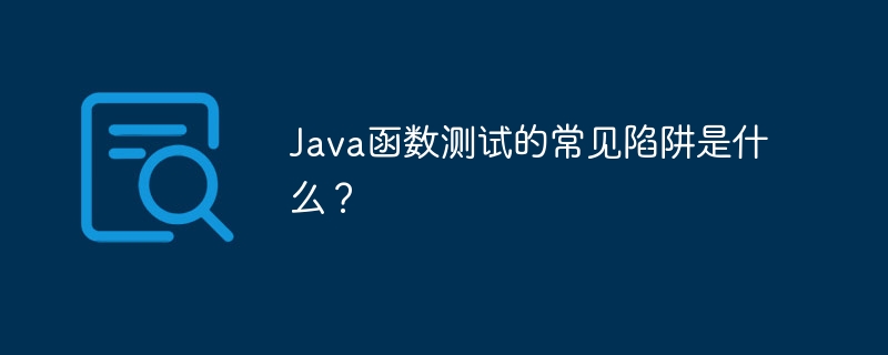 Java函数测试的常见陷阱是什么？