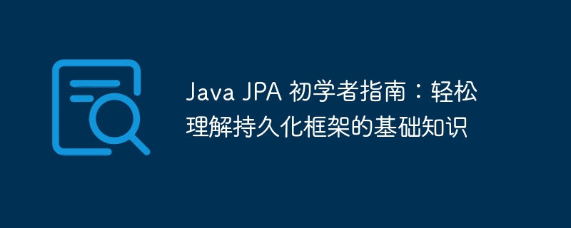 Java JPA 初学者指南：轻松理解持久化框架的基础知识