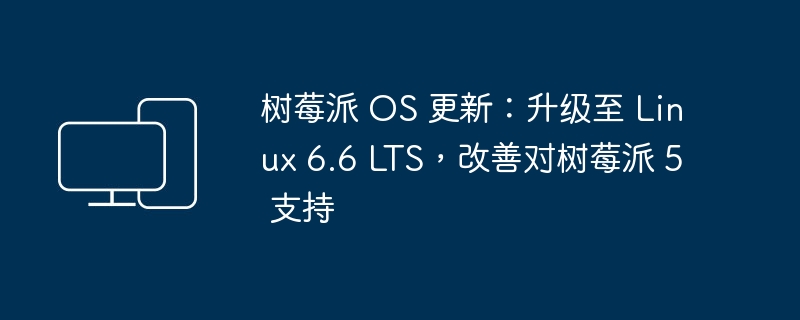 树莓派 OS 更新：升级至 Linux 6.6 LTS，改善对树莓派 5 支持