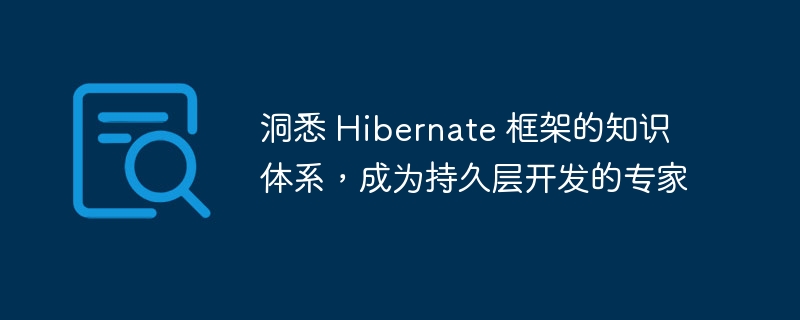洞悉 Hibernate 框架的知识体系，成为持久层开发的专家