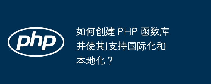 如何创建 PHP 函数库并使其l支持国际化和本地化？