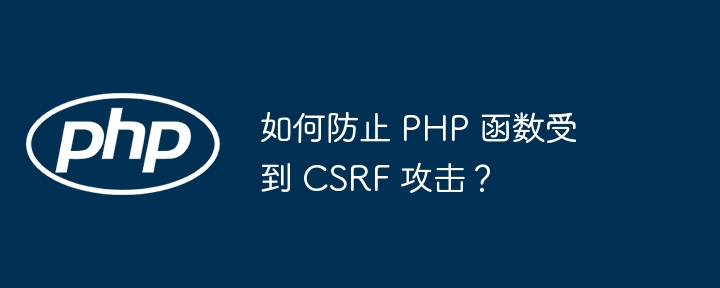 如何防止 PHP 函数受到 CSRF 攻击？