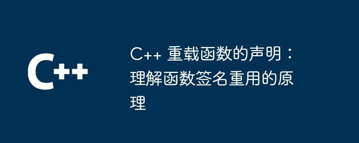 C++ 重载函数的声明：理解函数签名重用的原理